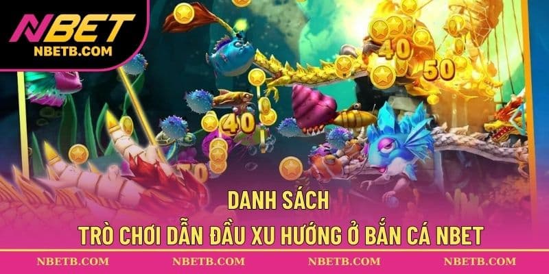 Danh sách trò chơi dẫn đầu xu hướng ở bắn cá NBET