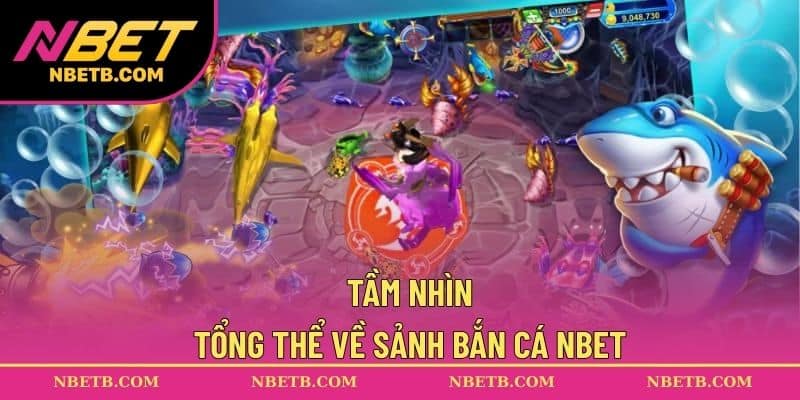 Tầm nhìn tổng thể về sảnh bắn cá NBET