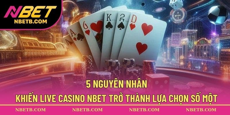5 nguyên nhân khiến live casino NBET trở thành lựa chọn số một