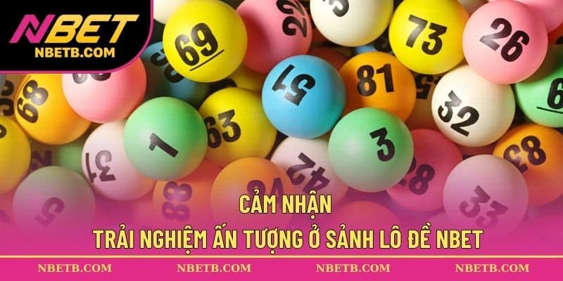 Cảm nhận trải nghiệm ấn tượng ở sảnh lô đề NBET