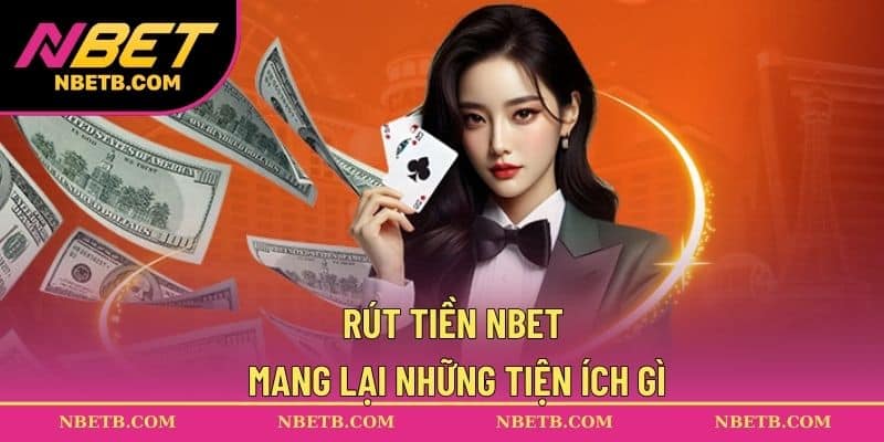 Rút tiền NBET mang lại những tiện ích gì